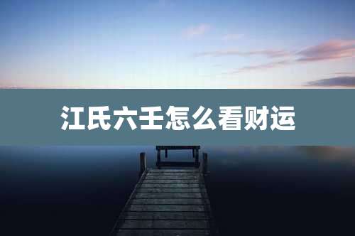 江氏六壬怎么看财运