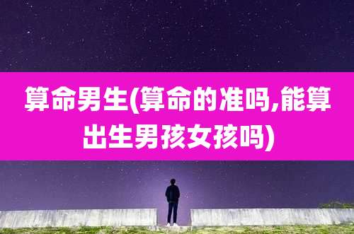 算命男生(算命的准吗,能算出生男孩女孩吗)