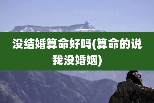没结婚算命好吗(算命的说我没婚姻)