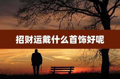 招财运戴什么首饰好呢