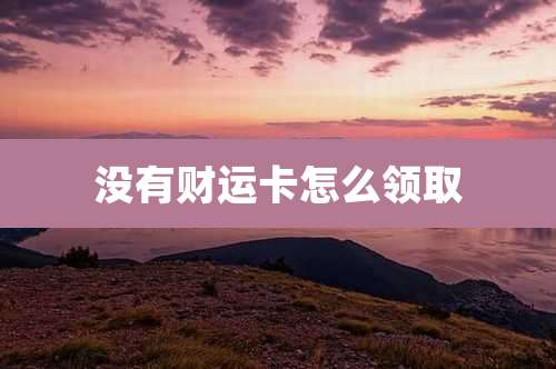 没有财运卡怎么领取