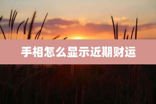 手相怎么显示近期财运