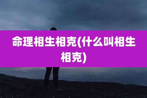 命理相生相克(什么叫相生相克)