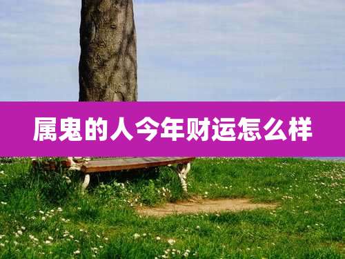 属鬼的人今年财运怎么样