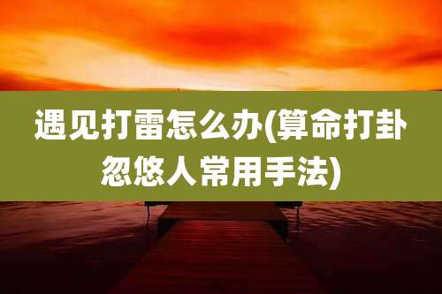 遇见打雷怎么办(算命打卦忽悠人常用手法)