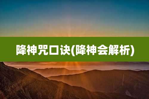 降神咒口诀(降神会解析)