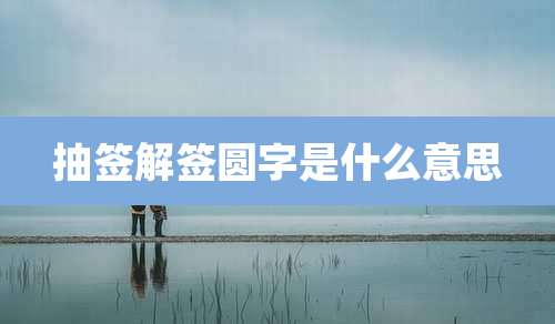 抽签解签圆字是什么意思