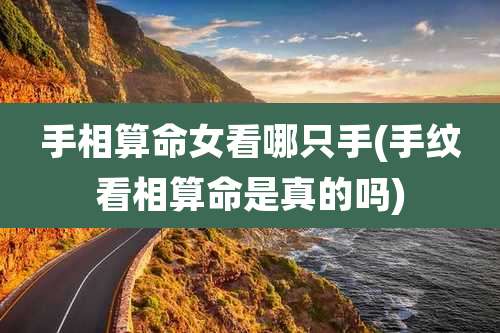 手相算命女看哪只手(手纹看相算命是真的吗)