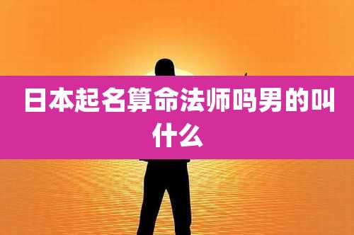 日本起名算命法师吗男的叫什么