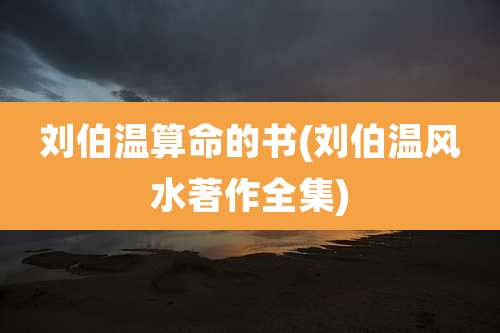 刘伯温算命的书(刘伯温风水著作全集)