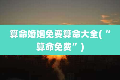 算命婚姻免费算命大全(“算命免费”)