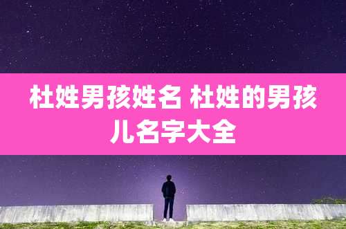 杜姓男孩姓名 杜姓的男孩儿名字大全