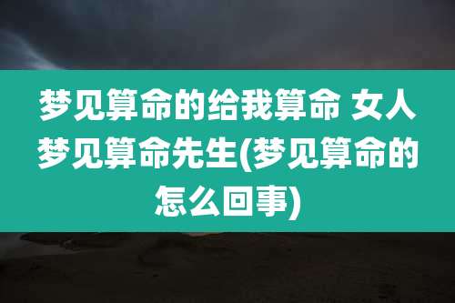 梦见算命的给我算命 女人梦见算命先生(梦见算命的怎么回事)