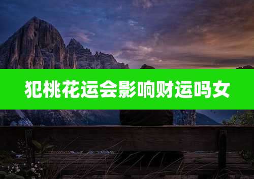 犯桃花运会影响财运吗女