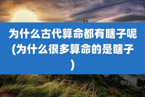为什么古代算命都有瞎子呢(为什么很多算命的是瞎子)
