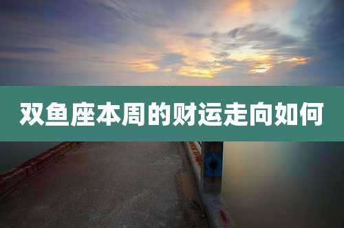 双鱼座本周的财运走向如何