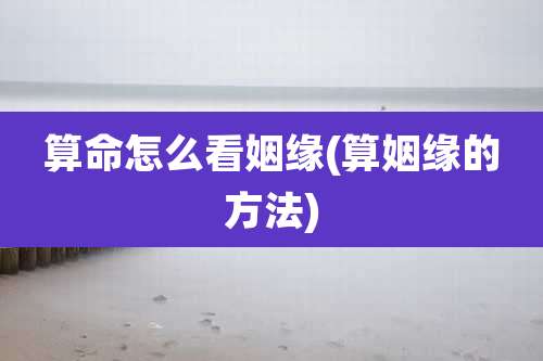 算命怎么看姻缘(算姻缘的方法)