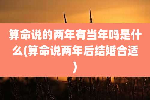 算命说的两年有当年吗是什么(算命说两年后结婚合适)
