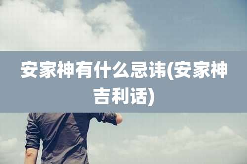 安家神有什么忌讳(安家神吉利话)