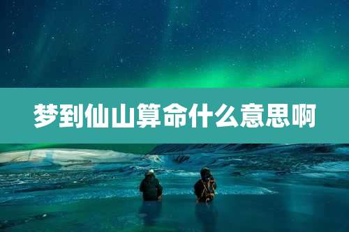 梦到仙山算命什么意思啊