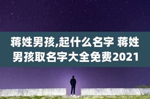 蒋姓男孩,起什么名字 蒋姓男孩取名字大全免费2021