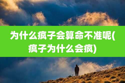 为什么疯子会算命不准呢(疯子为什么会疯)