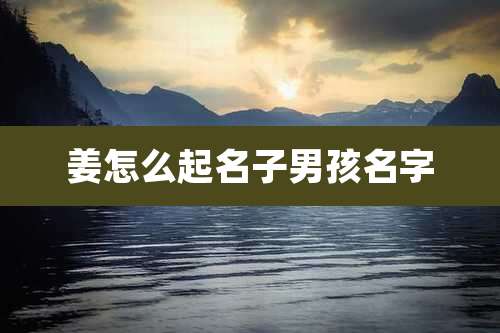 姜怎么起名子男孩名字