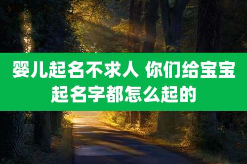婴儿起名不求人 你们给宝宝起名字都怎么起的