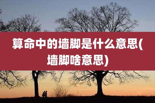 算命中的墙脚是什么意思(墙脚啥意思)