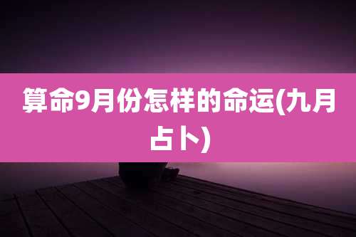 算命9月份怎样的命运(九月占卜)