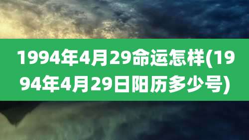1994年4月29命运怎样(1994年4月29日阳历多少号)