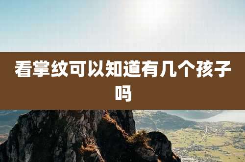 看掌纹可以知道有几个孩子吗