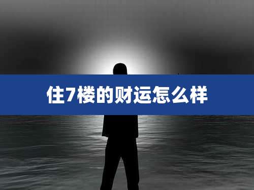 住7楼的财运怎么样