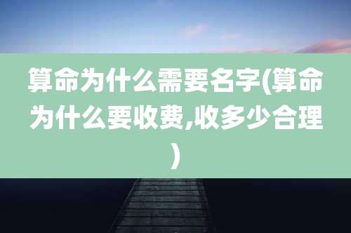算命为什么需要名字(算命为什么要收费,收多少合理)