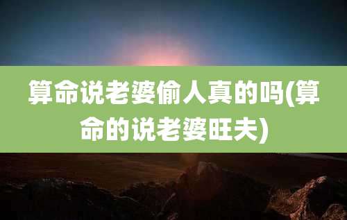 算命说老婆偷人真的吗(算命的说老婆旺夫)