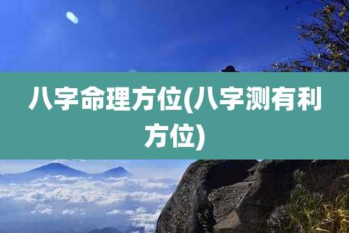 八字命理方位(八字测有利方位)