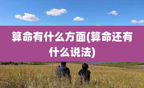 算命有什么方面(算命还有什么说法)