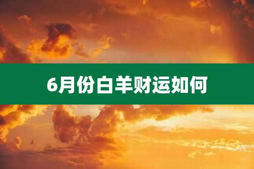 6月份白羊财运如何