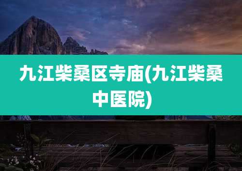 九江柴桑区寺庙(九江柴桑中医院)