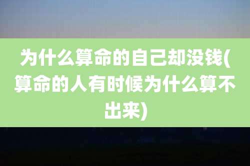 为什么算命的自己却没钱(算命的人有时候为什么算不出来)
