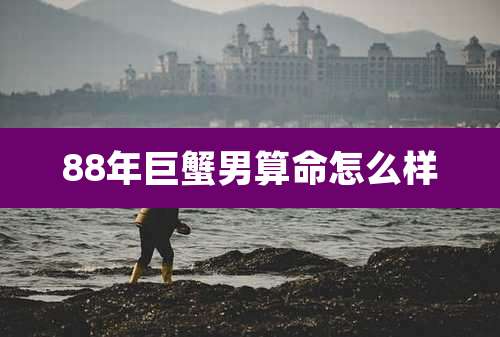 88年巨蟹男算命怎么样