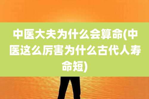 中医大夫为什么会算命(中医这么厉害为什么古代人寿命短)