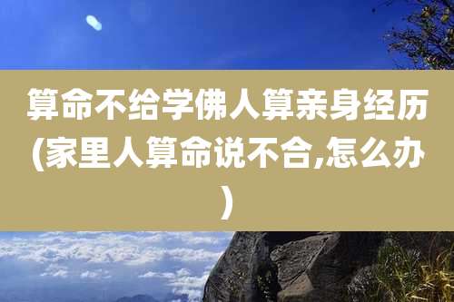 算命不给学佛人算亲身经历(家里人算命说不合,怎么办)