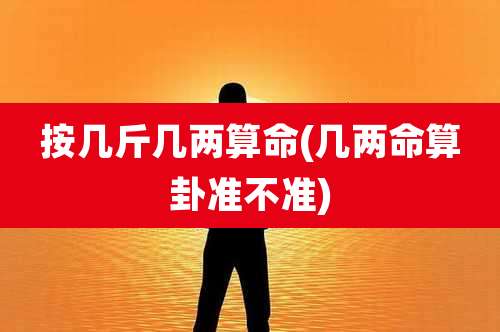 按几斤几两算命(几两命算卦准不准)