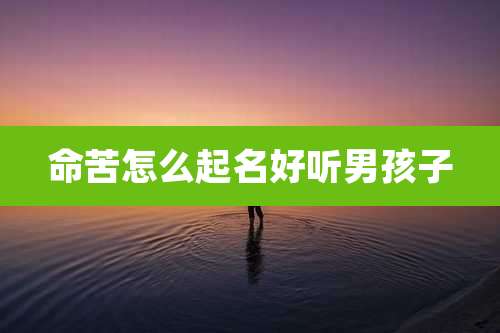 命苦怎么起名好听男孩子