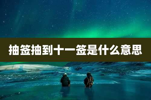 抽签抽到十一签是什么意思