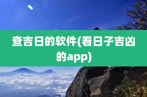查吉日的软件(看日子吉凶的app)