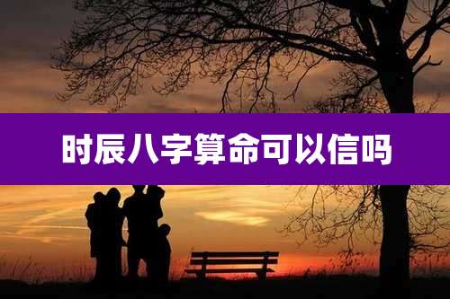 时辰八字算命可以信吗