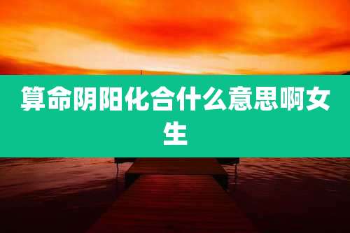 算命阴阳化合什么意思啊女生