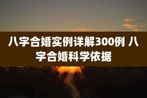 八字合婚实例详解300例 八字合婚科学依据